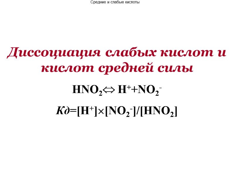 Диссоциация слабых кислот и кислот средней силы HNO2 H++NO2-  Кд=[H+][NO2-]/[HNO2]  Средние и